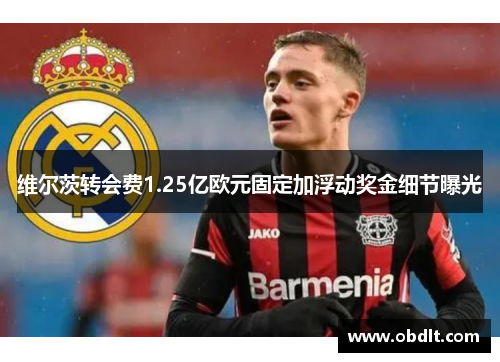 维尔茨转会费1.25亿欧元固定加浮动奖金细节曝光