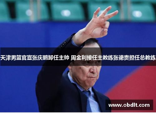 天津男篮官宣张庆鹏卸任主帅 周金利接任主教练张德贵担任总教练