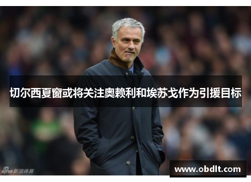 切尔西夏窗或将关注奥赖利和埃苏戈作为引援目标