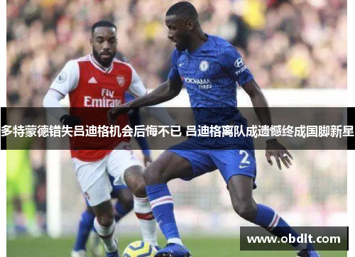 多特蒙德错失吕迪格机会后悔不已 吕迪格离队成遗憾终成国脚新星