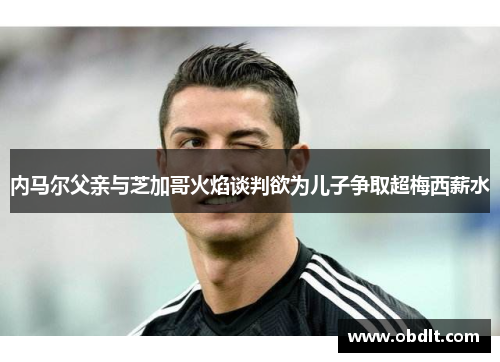 内马尔父亲与芝加哥火焰谈判欲为儿子争取超梅西薪水