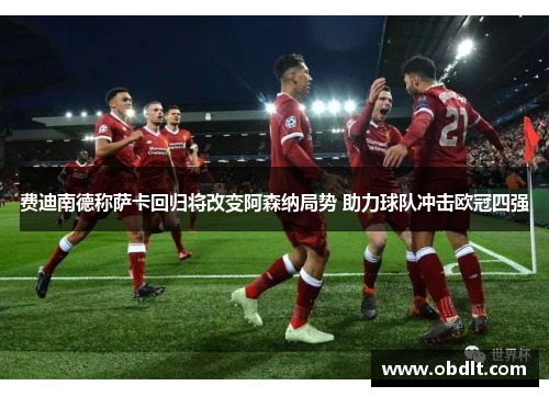 费迪南德称萨卡回归将改变阿森纳局势 助力球队冲击欧冠四强