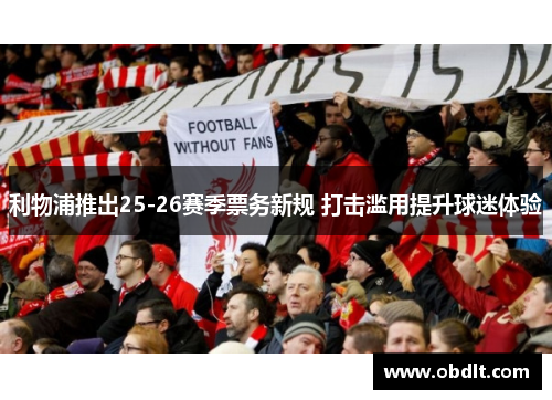 利物浦推出25-26赛季票务新规 打击滥用提升球迷体验