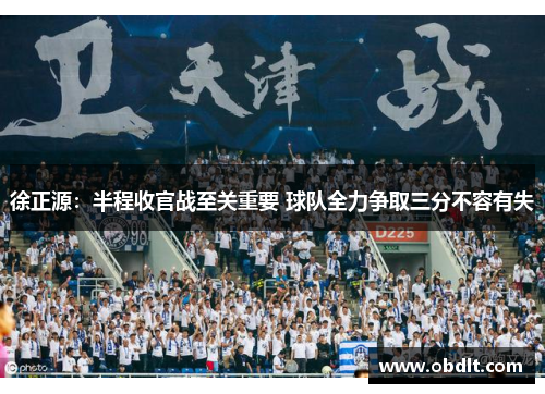 徐正源：半程收官战至关重要 球队全力争取三分不容有失