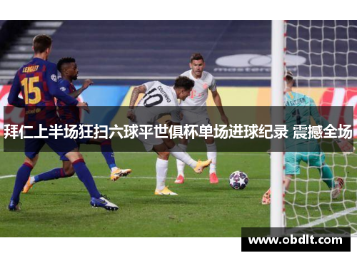 拜仁上半场狂扫六球平世俱杯单场进球纪录 震撼全场