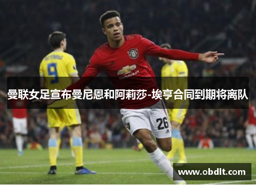 曼联女足宣布曼尼恩和阿莉莎-埃亨合同到期将离队
