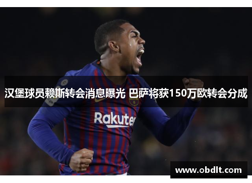 汉堡球员赖斯转会消息曝光 巴萨将获150万欧转会分成