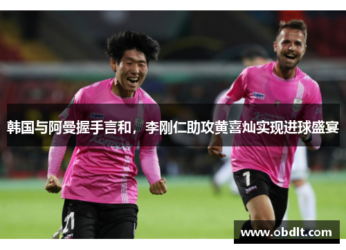 韩国与阿曼握手言和，李刚仁助攻黄喜灿实现进球盛宴