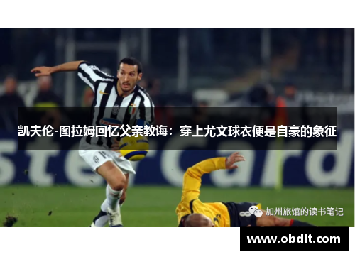 凯夫伦-图拉姆回忆父亲教诲：穿上尤文球衣便是自豪的象征