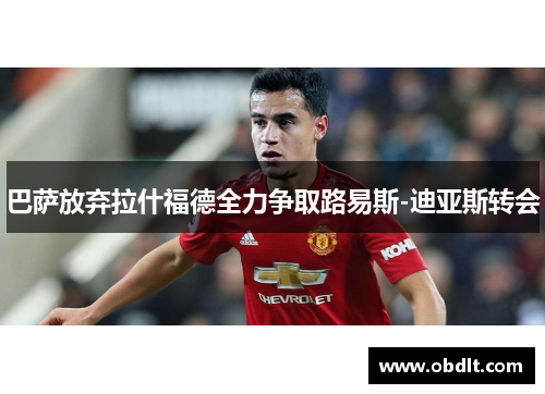 巴萨放弃拉什福德全力争取路易斯-迪亚斯转会