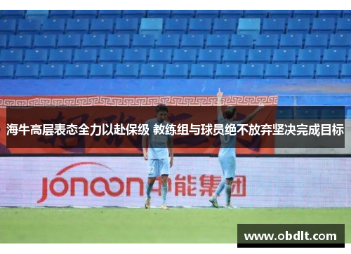 海牛高层表态全力以赴保级 教练组与球员绝不放弃坚决完成目标
